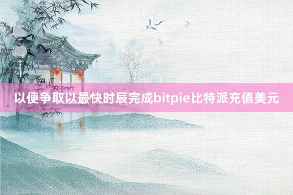 以便争取以最快时辰完成bitpie比特派充值美元