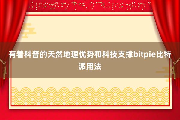 有着科普的天然地理优势和科技支撑bitpie比特派用法