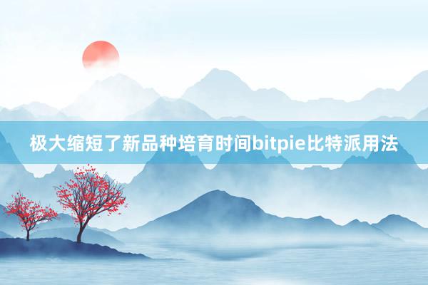 极大缩短了新品种培育时间bitpie比特派用法