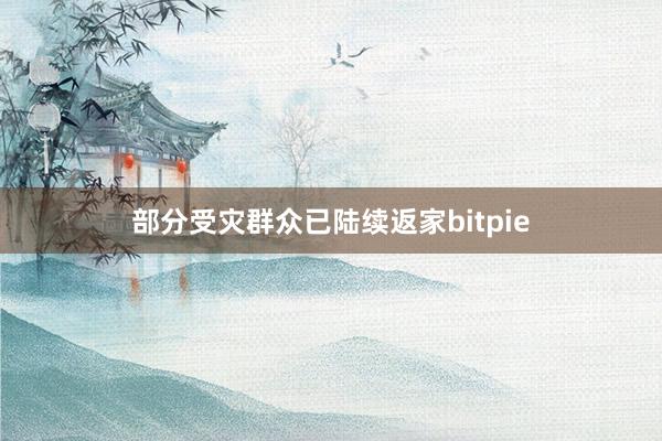 部分受灾群众已陆续返家bitpie