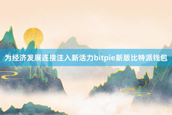 为经济发展连接注入新活力bitpie新版比特派钱包