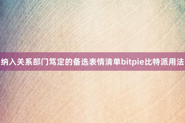 纳入关系部门笃定的备选表情清单bitpie比特派用法