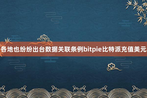 各地也纷纷出台数据关联条例bitpie比特派充值美元