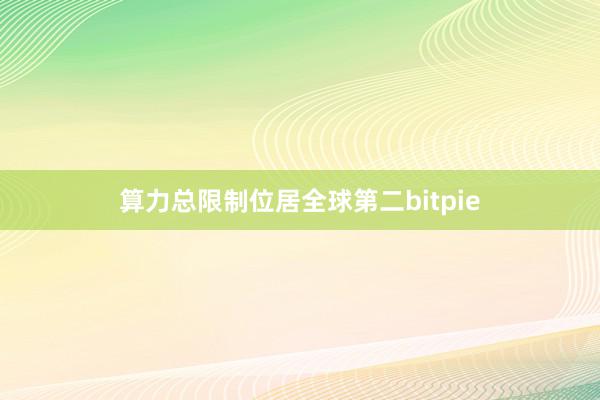 算力总限制位居全球第二bitpie