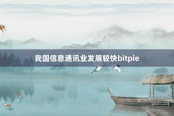 我国信息通讯业发展较快bitpie