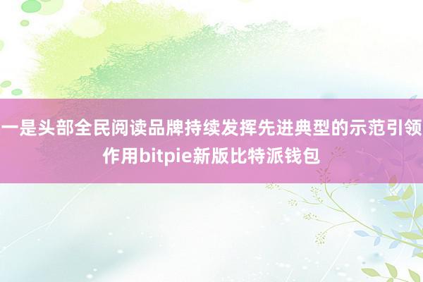 一是头部全民阅读品牌持续发挥先进典型的示范引领作用bitpie新版比特派钱包