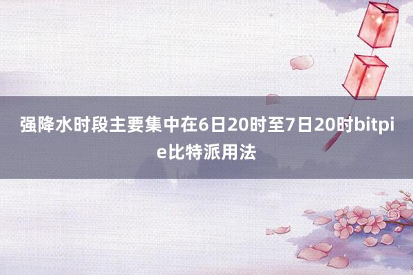 强降水时段主要集中在6日20时至7日20时bitpie比特派用法