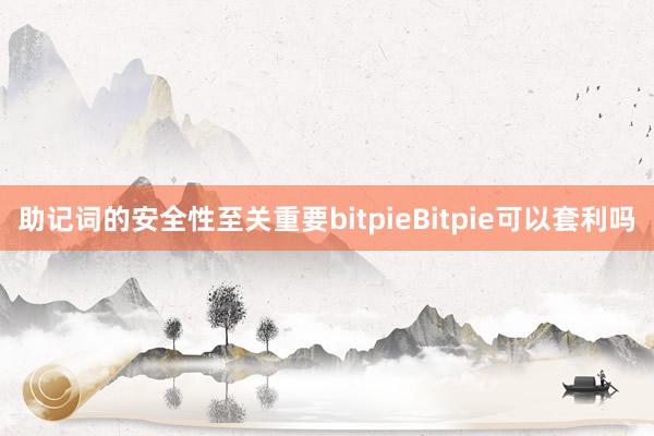 助记词的安全性至关重要bitpieBitpie可以套利吗