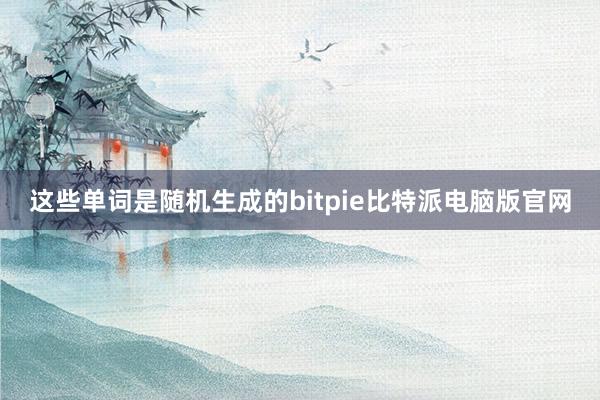 这些单词是随机生成的bitpie比特派电脑版官网