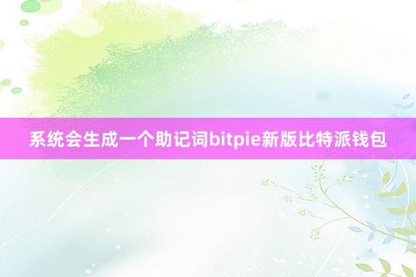 系统会生成一个助记词bitpie新版比特派钱包