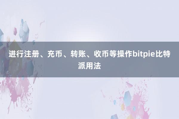 进行注册、充币、转账、收币等操作bitpie比特派用法