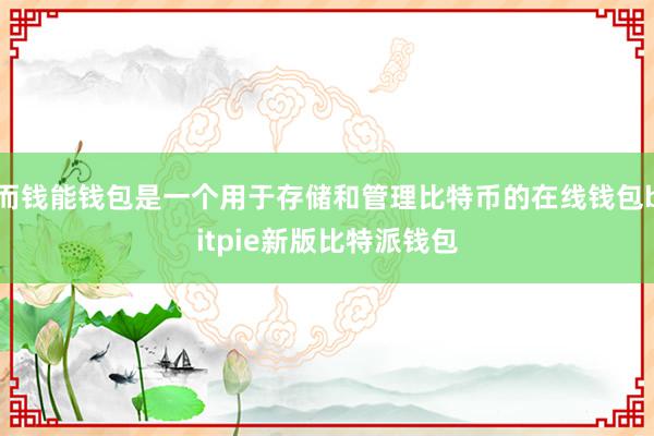 而钱能钱包是一个用于存储和管理比特币的在线钱包bitpie新版比特派钱包