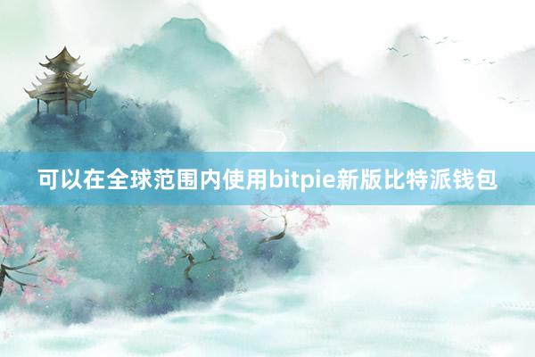 可以在全球范围内使用bitpie新版比特派钱包