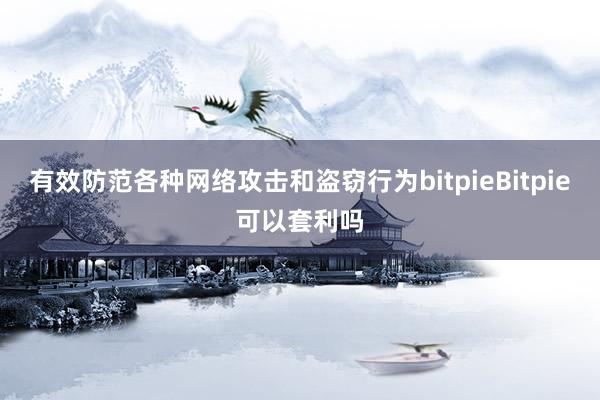 有效防范各种网络攻击和盗窃行为bitpieBitpie可以套利吗