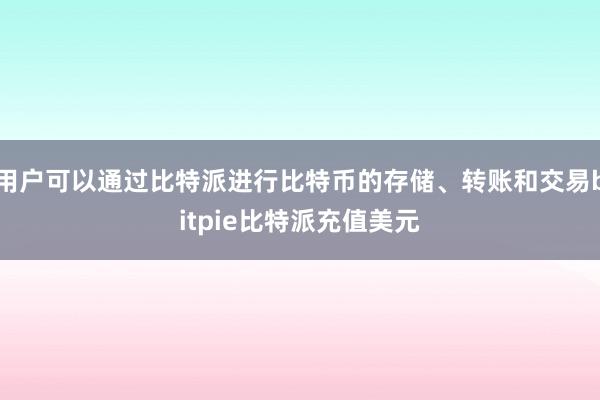 用户可以通过比特派进行比特币的存储、转账和交易bitpie比特派充值美元