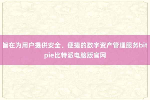 旨在为用户提供安全、便捷的数字资产管理服务bitpie比特派电脑版官网