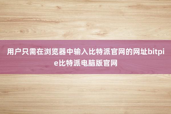 用户只需在浏览器中输入比特派官网的网址bitpie比特派电脑版官网