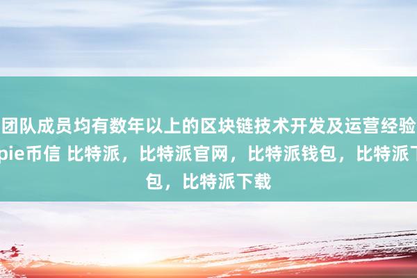 团队成员均有数年以上的区块链技术开发及运营经验bitpie币信 比特派，比特派官网，比特派钱包，比特派下载