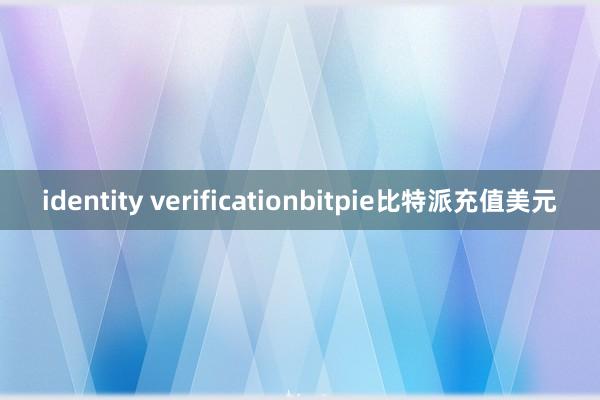 identity verificationbitpie比特派充值美元