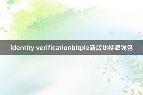 identity verificationbitpie新版比特派钱包