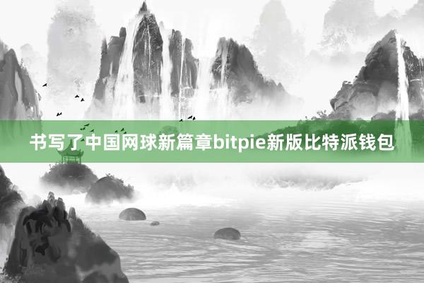 书写了中国网球新篇章bitpie新版比特派钱包