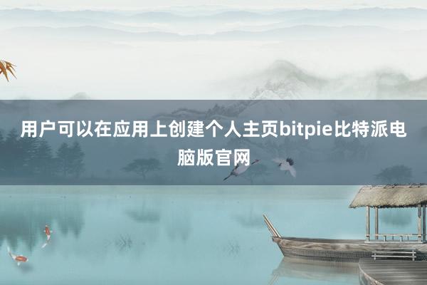 用户可以在应用上创建个人主页bitpie比特派电脑版官网