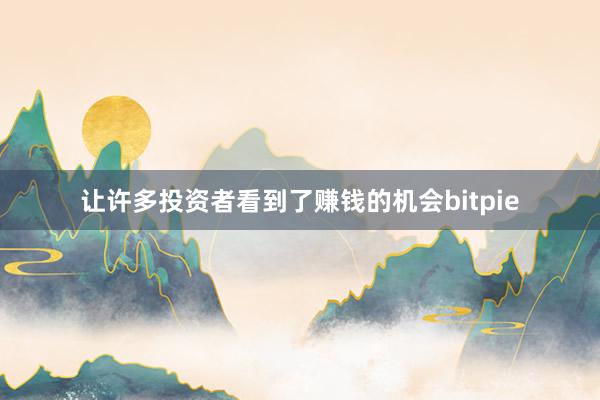 让许多投资者看到了赚钱的机会bitpie