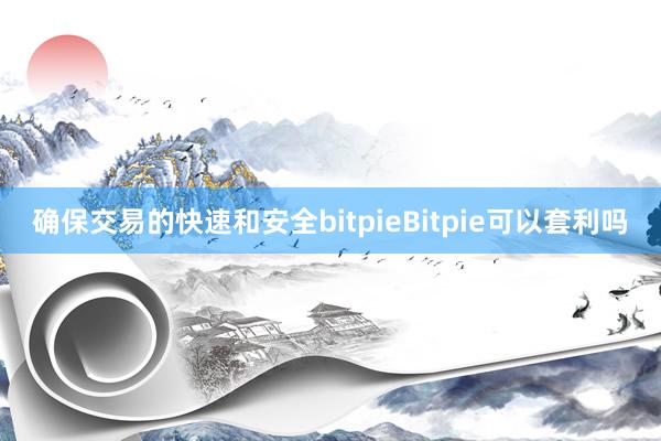 确保交易的快速和安全bitpieBitpie可以套利吗