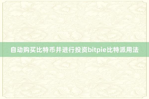 自动购买比特币并进行投资bitpie比特派用法