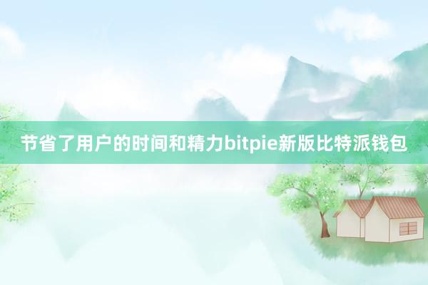 节省了用户的时间和精力bitpie新版比特派钱包