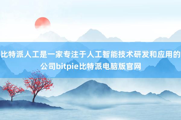 比特派人工是一家专注于人工智能技术研发和应用的公司bitpie比特派电脑版官网