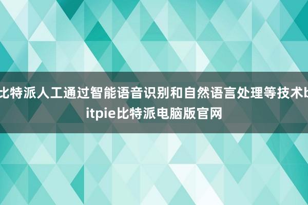 比特派人工通过智能语音识别和自然语言处理等技术bitpie比特派电脑版官网