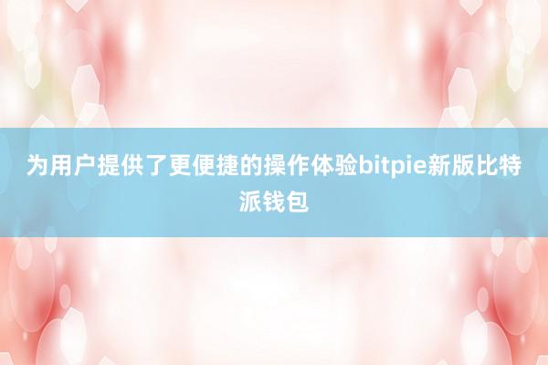 为用户提供了更便捷的操作体验bitpie新版比特派钱包