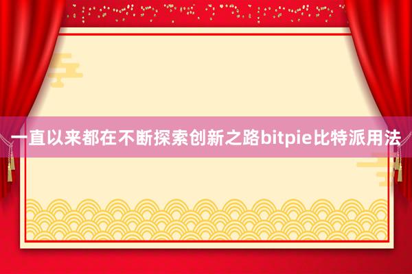 一直以来都在不断探索创新之路bitpie比特派用法