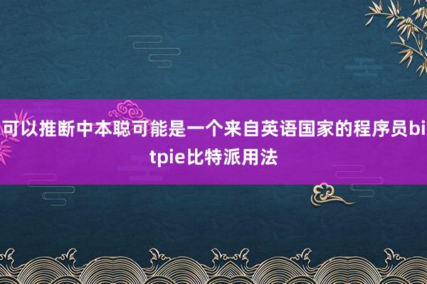 可以推断中本聪可能是一个来自英语国家的程序员bitpie比特派用法