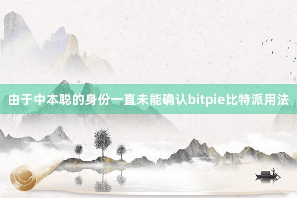 由于中本聪的身份一直未能确认bitpie比特派用法