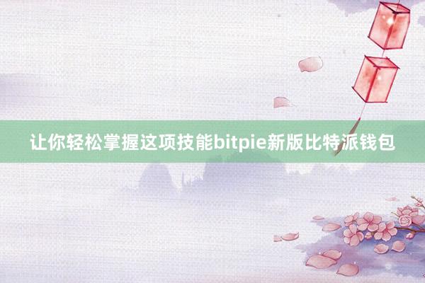 让你轻松掌握这项技能bitpie新版比特派钱包