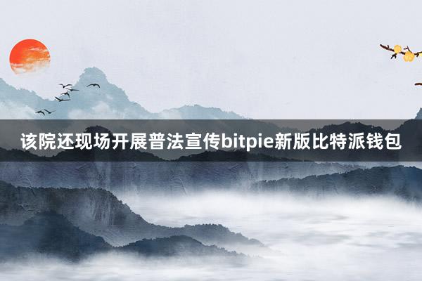 该院还现场开展普法宣传bitpie新版比特派钱包