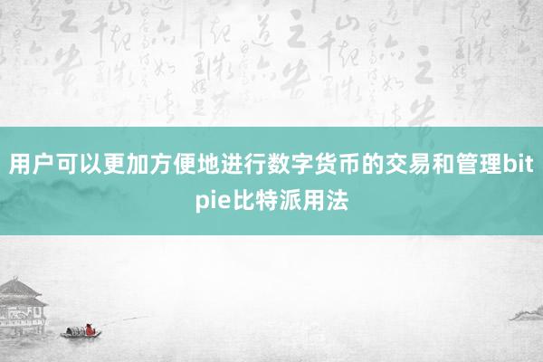 用户可以更加方便地进行数字货币的交易和管理bitpie比特派用法