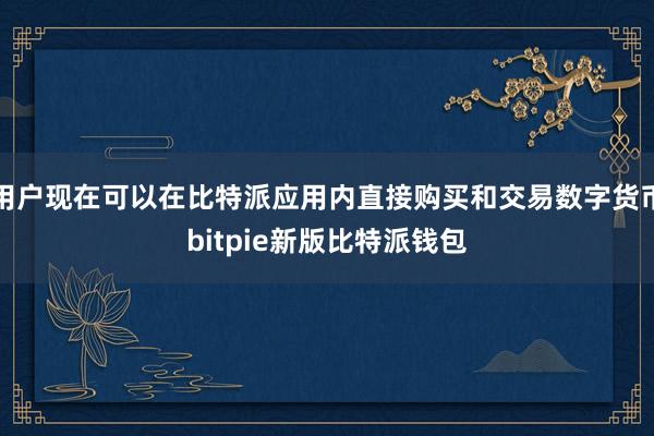 用户现在可以在比特派应用内直接购买和交易数字货币bitpie新版比特派钱包