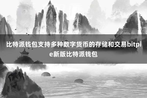 比特派钱包支持多种数字货币的存储和交易bitpie新版比特派钱包