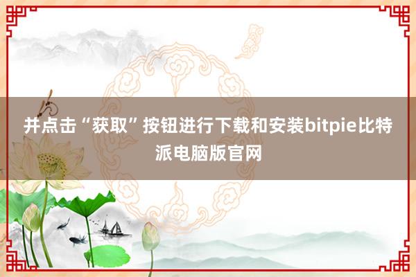 并点击“获取”按钮进行下载和安装bitpie比特派电脑版官网