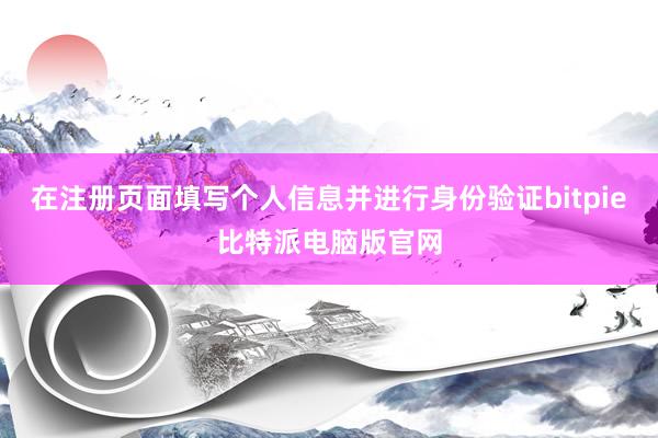 在注册页面填写个人信息并进行身份验证bitpie比特派电脑版官网