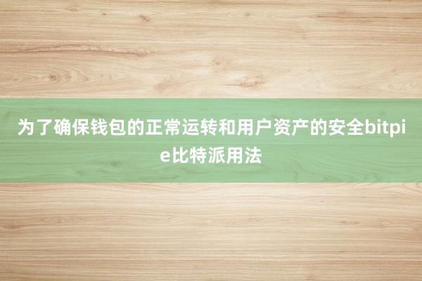 为了确保钱包的正常运转和用户资产的安全bitpie比特派用法