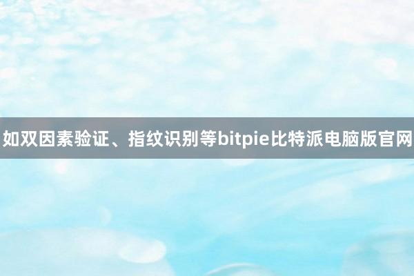 如双因素验证、指纹识别等bitpie比特派电脑版官网