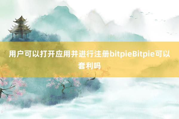 用户可以打开应用并进行注册bitpieBitpie可以套利吗