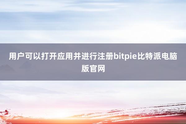 用户可以打开应用并进行注册bitpie比特派电脑版官网