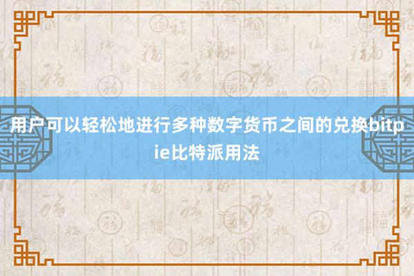 用户可以轻松地进行多种数字货币之间的兑换bitpie比特派用法