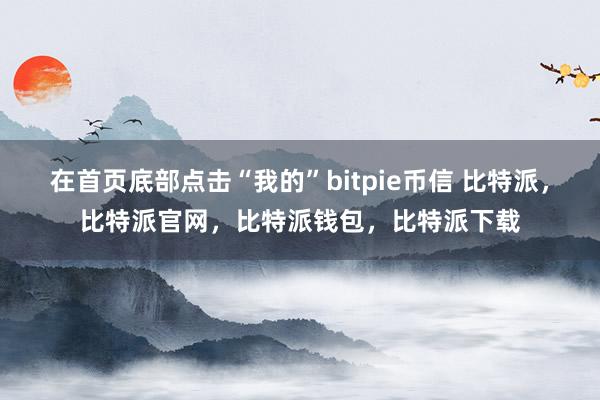 在首页底部点击“我的”bitpie币信 比特派，比特派官网，比特派钱包，比特派下载