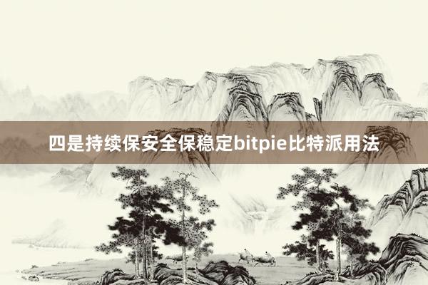 四是持续保安全保稳定bitpie比特派用法